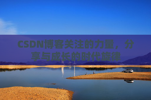 CSDN博客关注的力量,分享与成长的时代旋律 CSDN博客关注的力量,分享与成长的时代旋律
