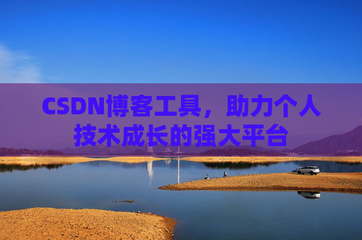 CSDN博客工具,助力个人技术成长的强大平台